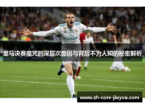 皇马决赛魔咒的深层次原因与背后不为人知的秘密解析