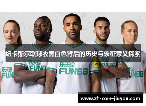 纽卡斯尔联球衣黑白色背后的历史与象征意义探索