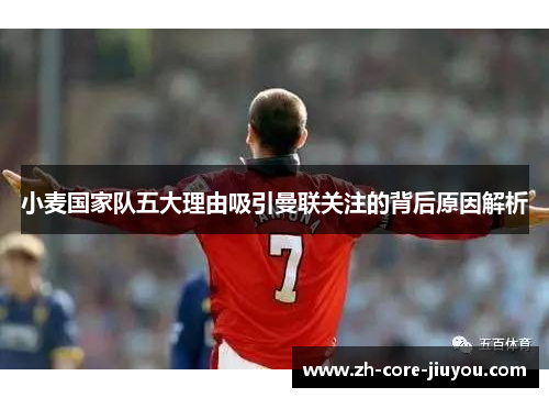 小麦国家队五大理由吸引曼联关注的背后原因解析