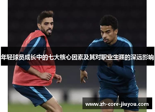 年轻球员成长中的七大核心因素及其对职业生涯的深远影响