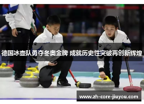 德国冰壶队勇夺冬奥金牌 成就历史性突破再创新辉煌 德国冰壶队勇夺冬奥金牌 成就历史性突破再创新辉煌