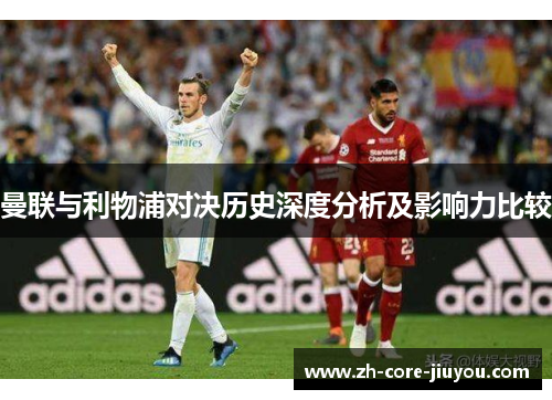 曼联与利物浦对决历史深度分析及影响力比较