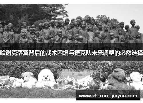 哈谢克落寞背后的战术困境与捷克队未来调整的必然选择 哈谢克落寞背后的战术困境与捷克队未来调整的必然选择