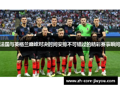 法国与英格兰巅峰对决时间安排不可错过的精彩赛事瞬间 法国与英格兰巅峰对决时间安排不可错过的精彩赛事瞬间