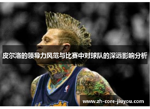 皮尔洛的领导力风范与比赛中对球队的深远影响分析