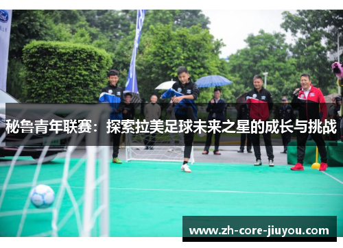 秘鲁青年联赛：探索拉美足球未来之星的成长与挑战