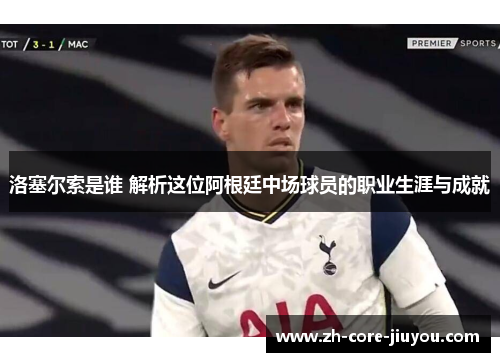 洛塞尔索是谁 解析这位阿根廷中场球员的职业生涯与成就