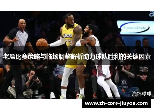 老詹比赛策略与临场调整解析助力球队胜利的关键因素