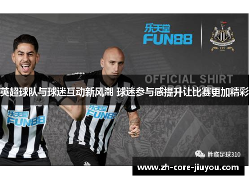 英超球队与球迷互动新风潮 球迷参与感提升让比赛更加精彩