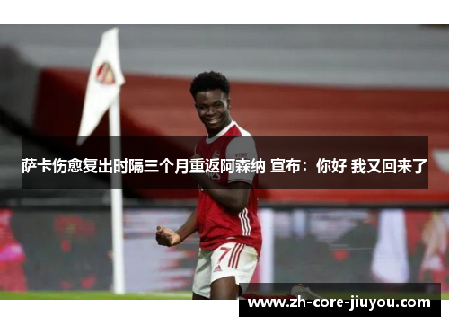 萨卡伤愈复出时隔三个月重返阿森纳 宣布：你好 我又回来了