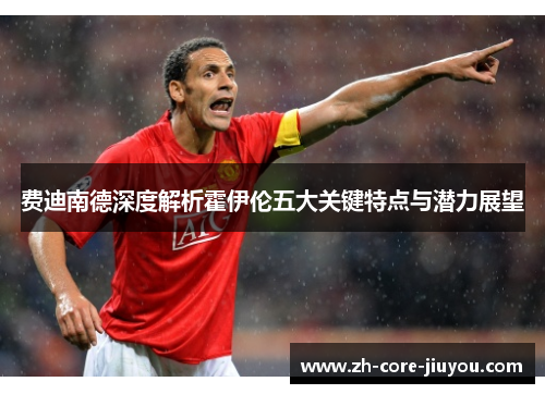 费迪南德深度解析霍伊伦五大关键特点与潜力展望