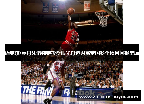 迈克尔·乔丹凭借独特投资眼光打造财富帝国多个项目回报丰厚