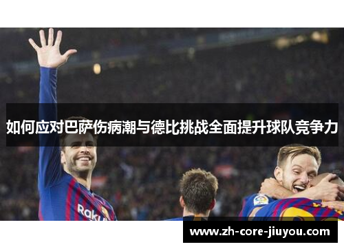 如何应对巴萨伤病潮与德比挑战全面提升球队竞争力