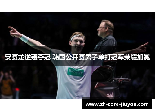 安赛龙逆袭夺冠 韩国公开赛男子单打冠军荣耀加冕