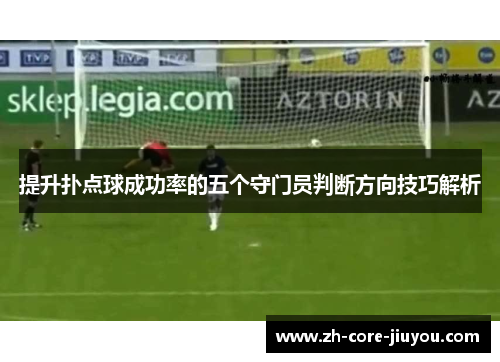 提升扑点球成功率的五个守门员判断方向技巧解析