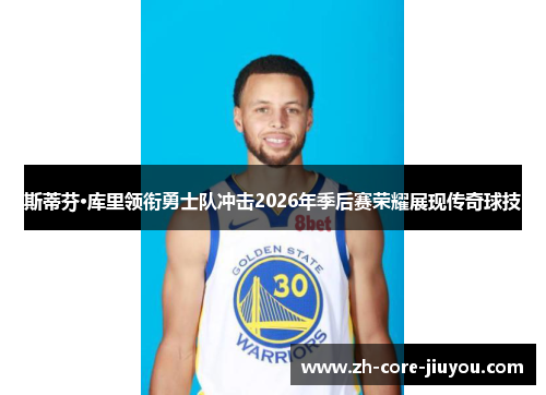 斯蒂芬·库里领衔勇士队冲击2026年季后赛荣耀展现传奇球技
