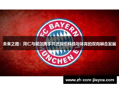 未来之路：拜仁与戴尔携手共进探索科技与体育的双向融合发展