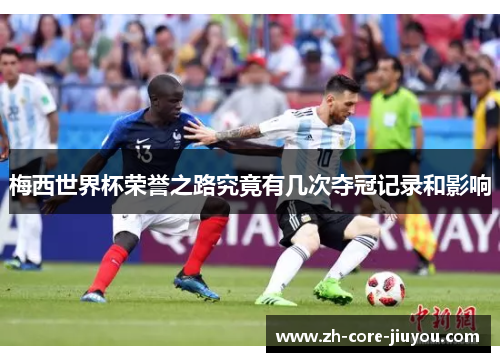 梅西世界杯荣誉之路究竟有几次夺冠记录和影响