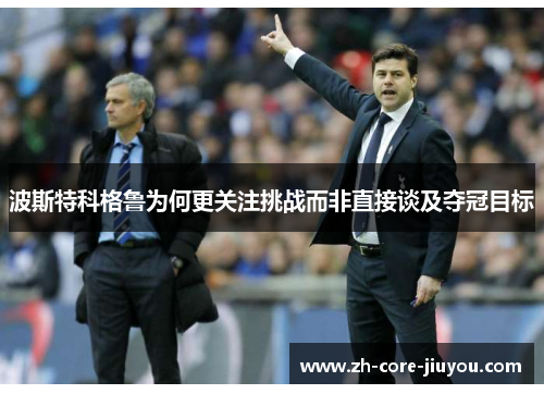 波斯特科格鲁为何更关注挑战而非直接谈及夺冠目标