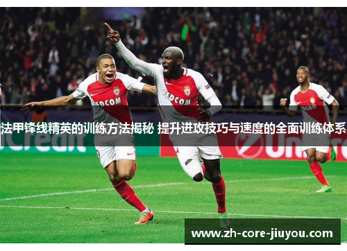 法甲锋线精英的训练方法揭秘 提升进攻技巧与速度的全面训练体系