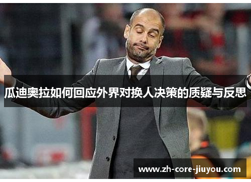 瓜迪奥拉如何回应外界对换人决策的质疑与反思 瓜迪奥拉如何回应外界对换人决策的质疑与反思