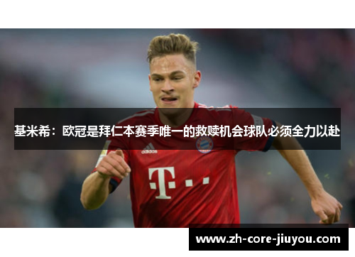 基米希：欧冠是拜仁本赛季唯一的救赎机会球队必须全力以赴