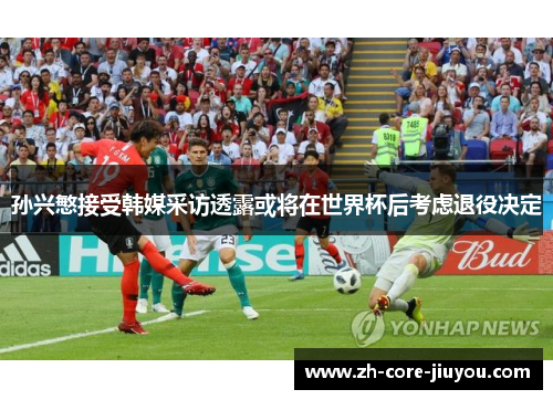 孙兴慜接受韩媒采访透露或将在世界杯后考虑退役决定