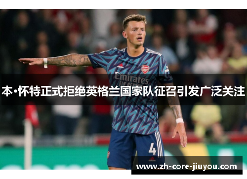 本·怀特正式拒绝英格兰国家队征召引发广泛关注