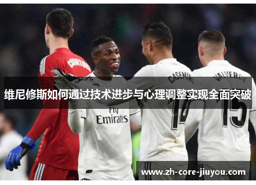 维尼修斯如何通过技术进步与心理调整实现全面突破