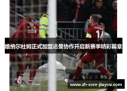 维纳尔杜姆正式加盟达曼协作开启新赛季精彩篇章