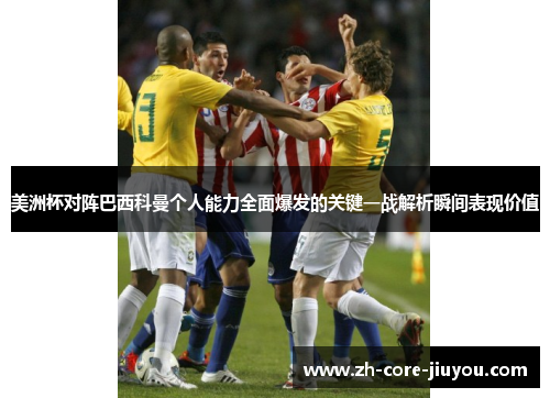 美洲杯对阵巴西科曼个人能力全面爆发的关键一战解析瞬间表现价值
