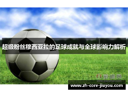 超级粉丝穆西亚拉的足球成就与全球影响力解析