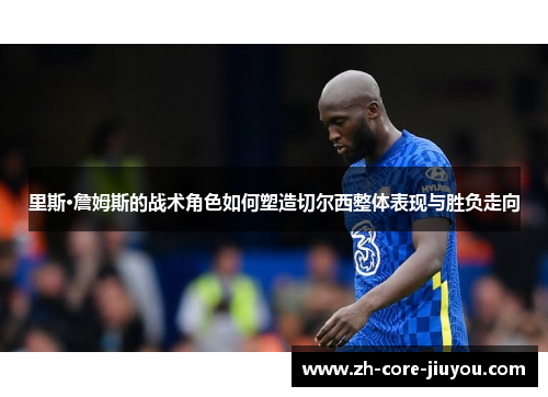 里斯·詹姆斯的战术角色如何塑造切尔西整体表现与胜负走向