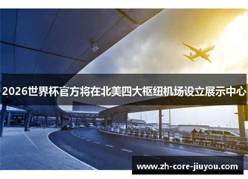 2026世界杯官方将在北美四大枢纽机场设立展示中心